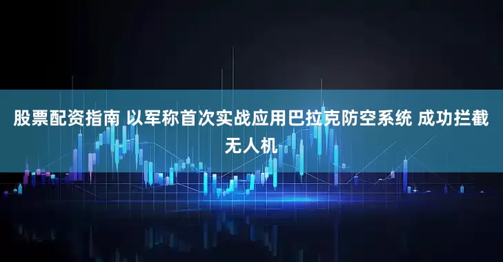 股票配资指南 以军称首次实战应用巴拉克防空系统 成功拦截无人机
