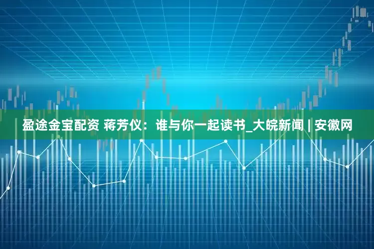 盈途金宝配资 蒋芳仪：谁与你一起读书_大皖新闻 | 安徽网
