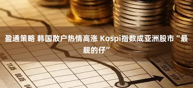 盈通策略 韩国散户热情高涨 Kospi指数成亚洲股市“最靓的仔”