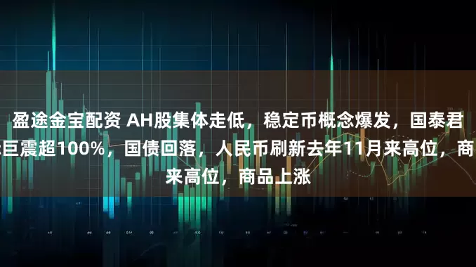 盈途金宝配资 AH股集体走低，稳定币概念爆发，国泰君安国际巨震超100%，国债回落，人民币刷新去年11月来高位，商品上涨