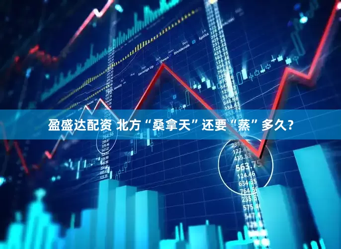 盈盛达配资 北方“桑拿天”还要“蒸”多久？