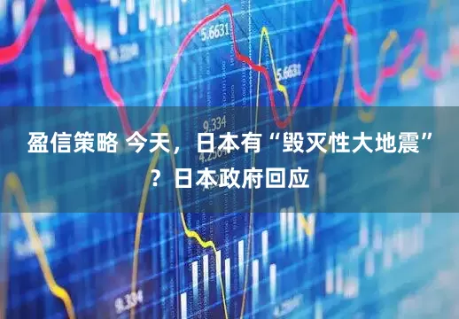 盈信策略 今天，日本有“毁灭性大地震”？日本政府回应