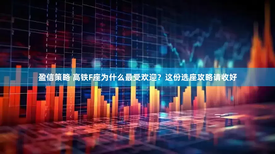 盈信策略 高铁F座为什么最受欢迎？这份选座攻略请收好