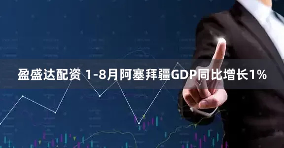 盈盛达配资 1-8月阿塞拜疆GDP同比增长1%