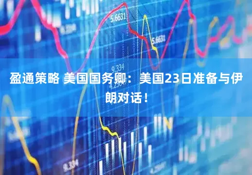 盈通策略 美国国务卿：美国23日准备与伊朗对话！