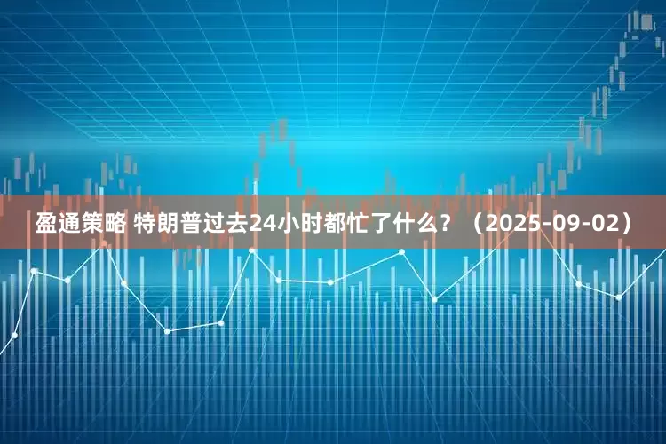 盈通策略 特朗普过去24小时都忙了什么?(2025-09-02)